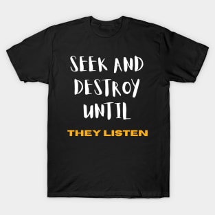 Seek and Destroy until They listen T-Shirt